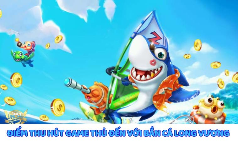 Các điểm thu hút game bắn cá long vương 